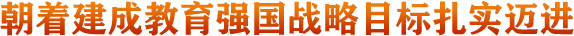 朝著建成教育強國戰略目標扎實邁進