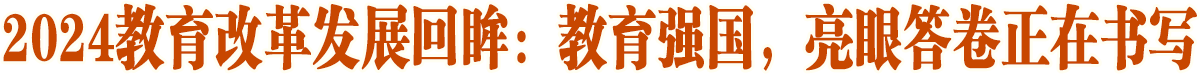 教育強國，亮眼答卷正在書寫——2024教育改革發展回眸